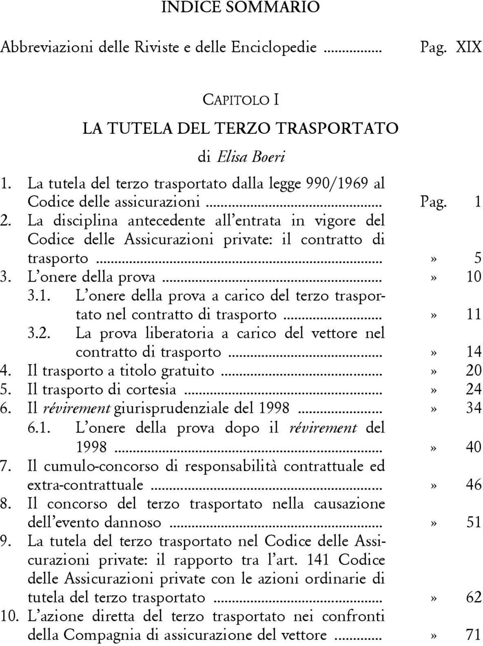 La disciplina antecedente all entrata in vigore del Codice delle Assicurazioni private: il contratto di trasporto...» 5 3. L onere della prova...» 10