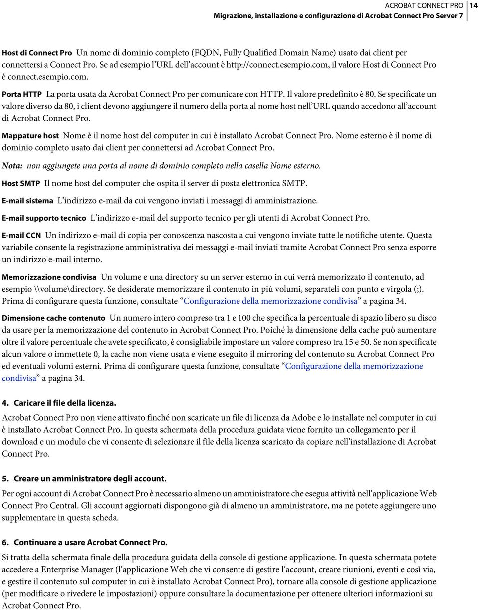 Se specificate un valore diverso da 80, i client devono aggiungere il numero della porta al nome host nell URL quando accedono all account di Acrobat Connect Pro.