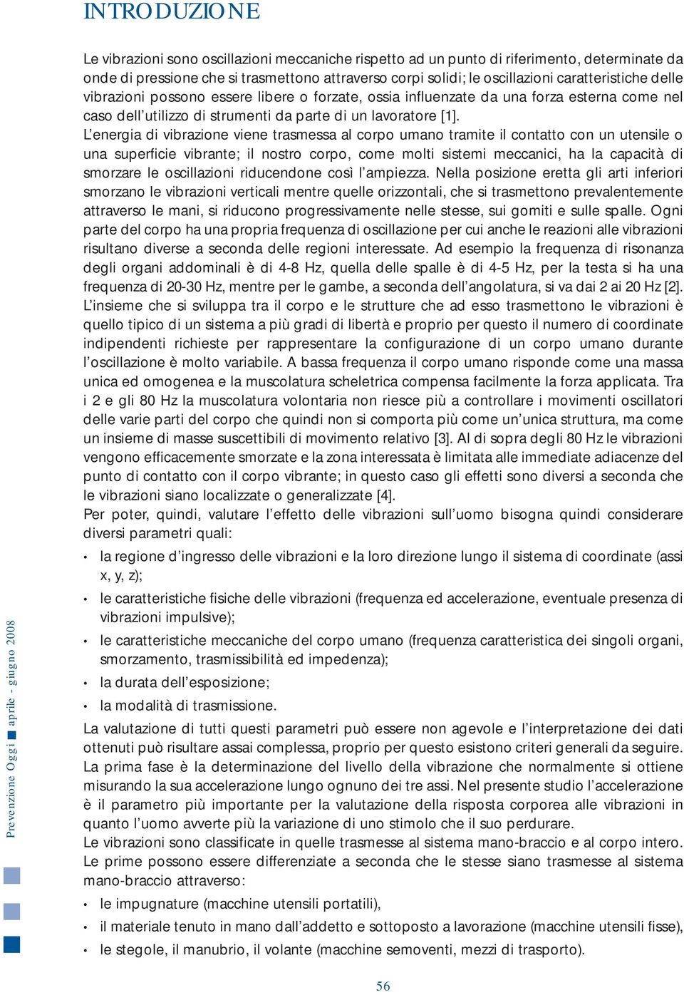 L energia di vibrazione viene trasmessa al corpo umano tramite il contatto con un utensile o una superficie vibrante; il nostro corpo, come molti sistemi meccanici, ha la capacità di smorzare le