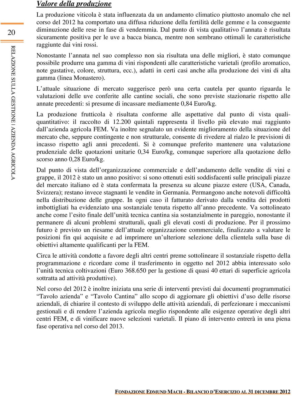 Dal punto di vista qualitativo l annata è risultata sicuramente positiva per le uve a bacca bianca, mentre non sembrano ottimali le caratteristiche raggiunte dai vini rossi.