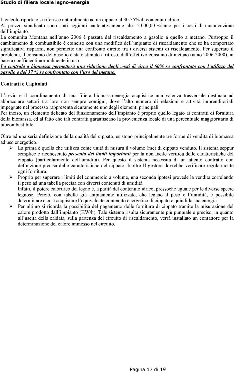 Purtroppo il cambiamento di combustibile è coinciso con una modifica dell impianto di riscaldamento che se ha comportato significativi risparmi, non permette una confronto diretto tra i diversi