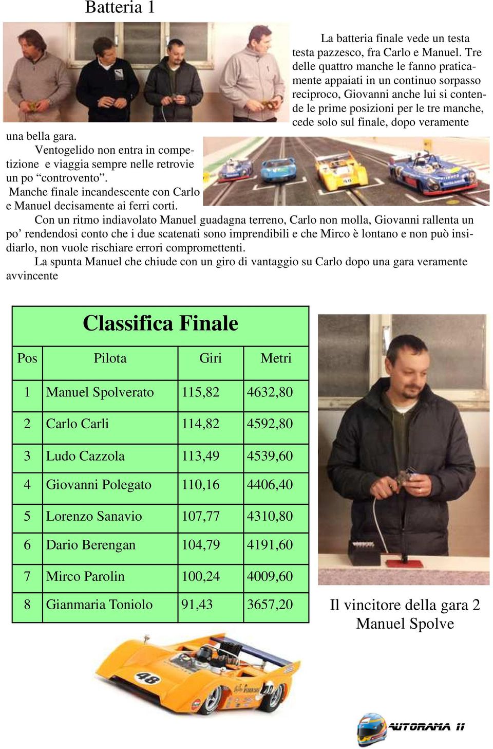 una bella gara. Ventogelido non entra in competizione e viaggia sempre nelle retrovie un po controvento. Manche finale incandescente con Carlo e Manuel decisamente ai ferri corti.