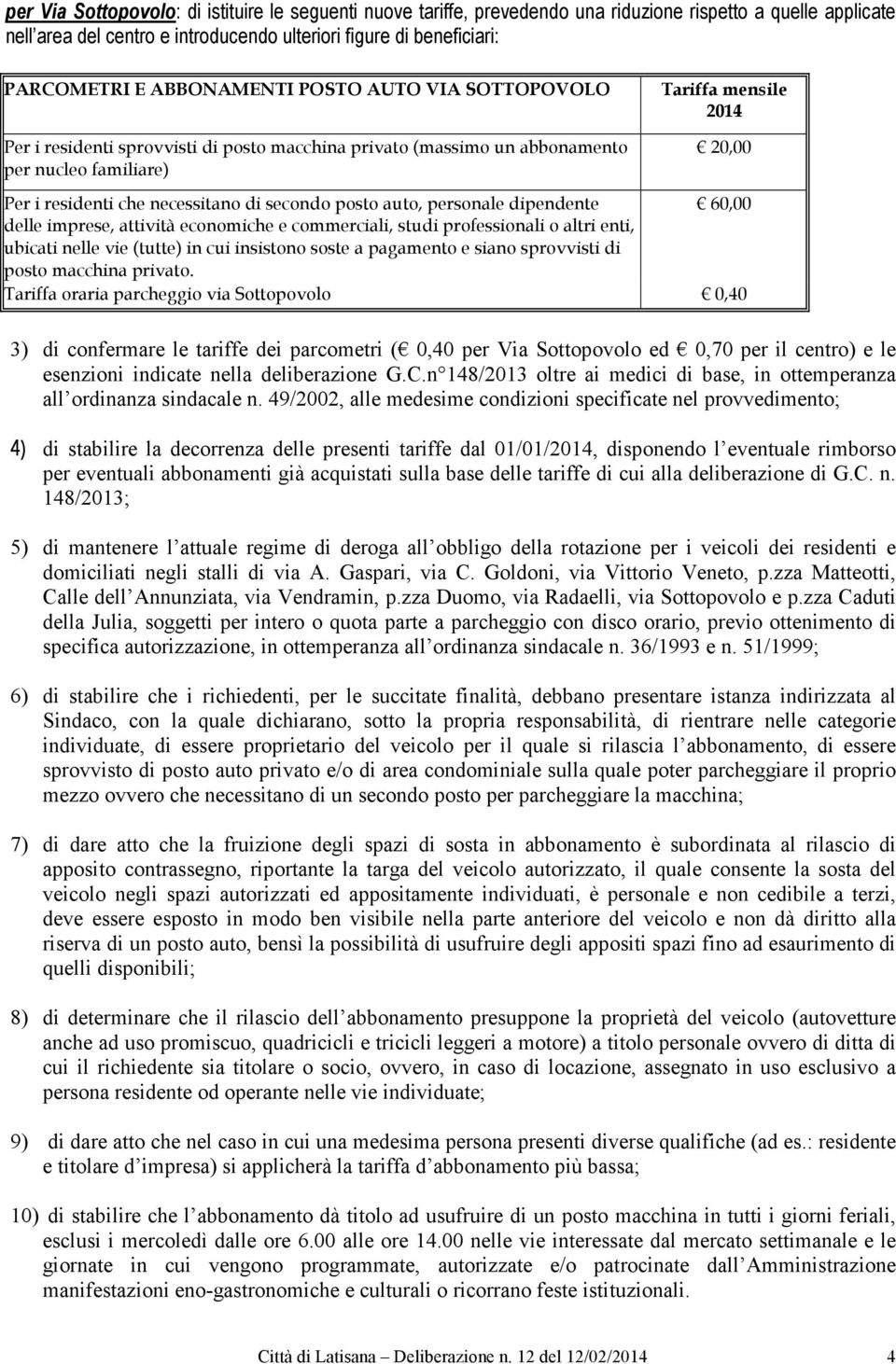 altri enti, ubicati nelle vie (tutte) in cui insistono soste a pagamento e siano sprovvisti di posto macchina privato.