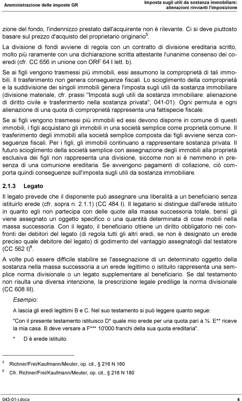 CC 656 in unione con ORF 64 I lett. b). Se ai figli vengono trasmessi più immobili, essi assumono la comproprietà di tali immobili. Il trasferimento non genera conseguenze fiscali.