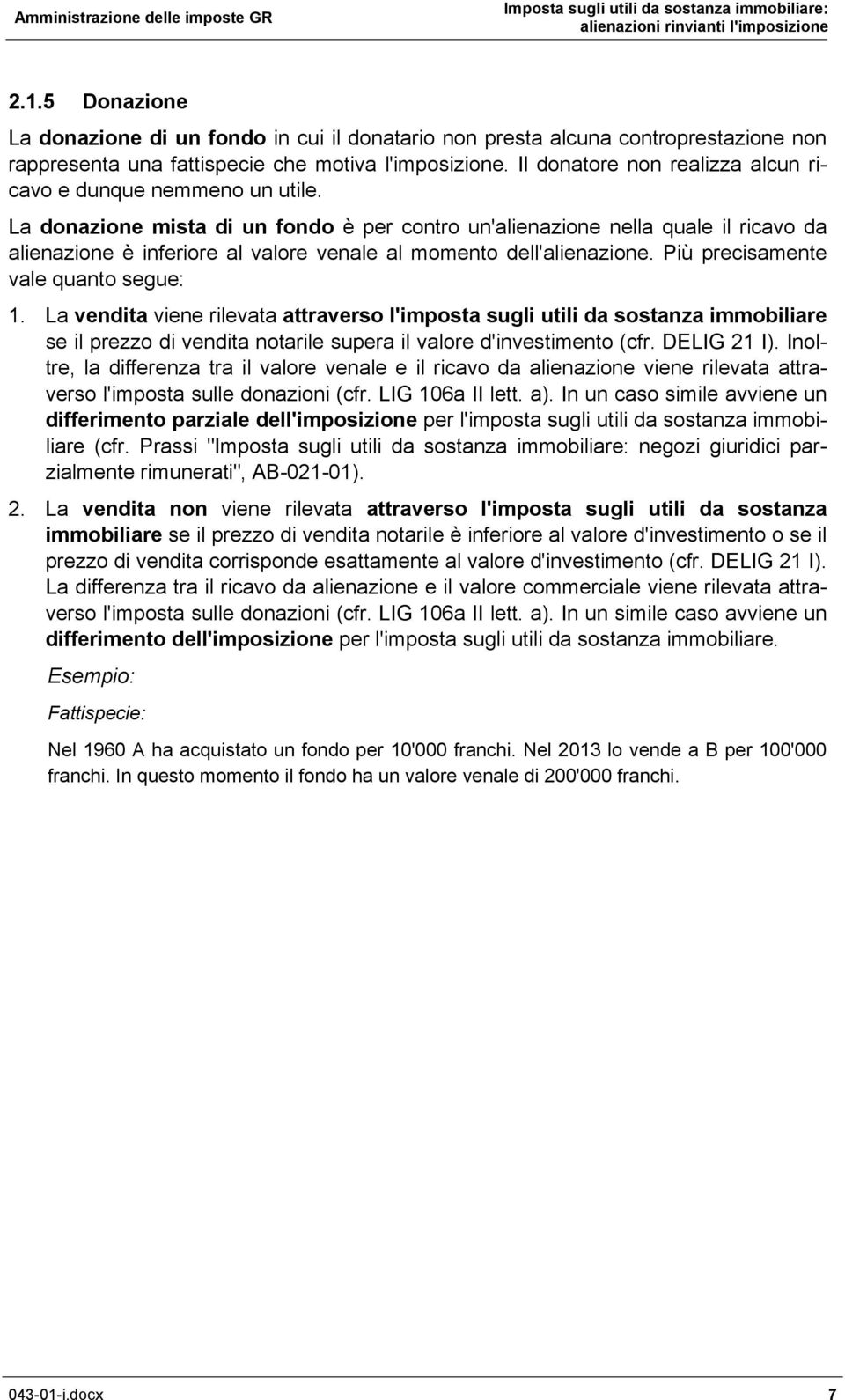 La donazione mista di un fondo è per contro un'alienazione nella quale il ricavo da alienazione è inferiore al valore venale al momento dell'alienazione. Più precisamente vale quanto segue: 1.