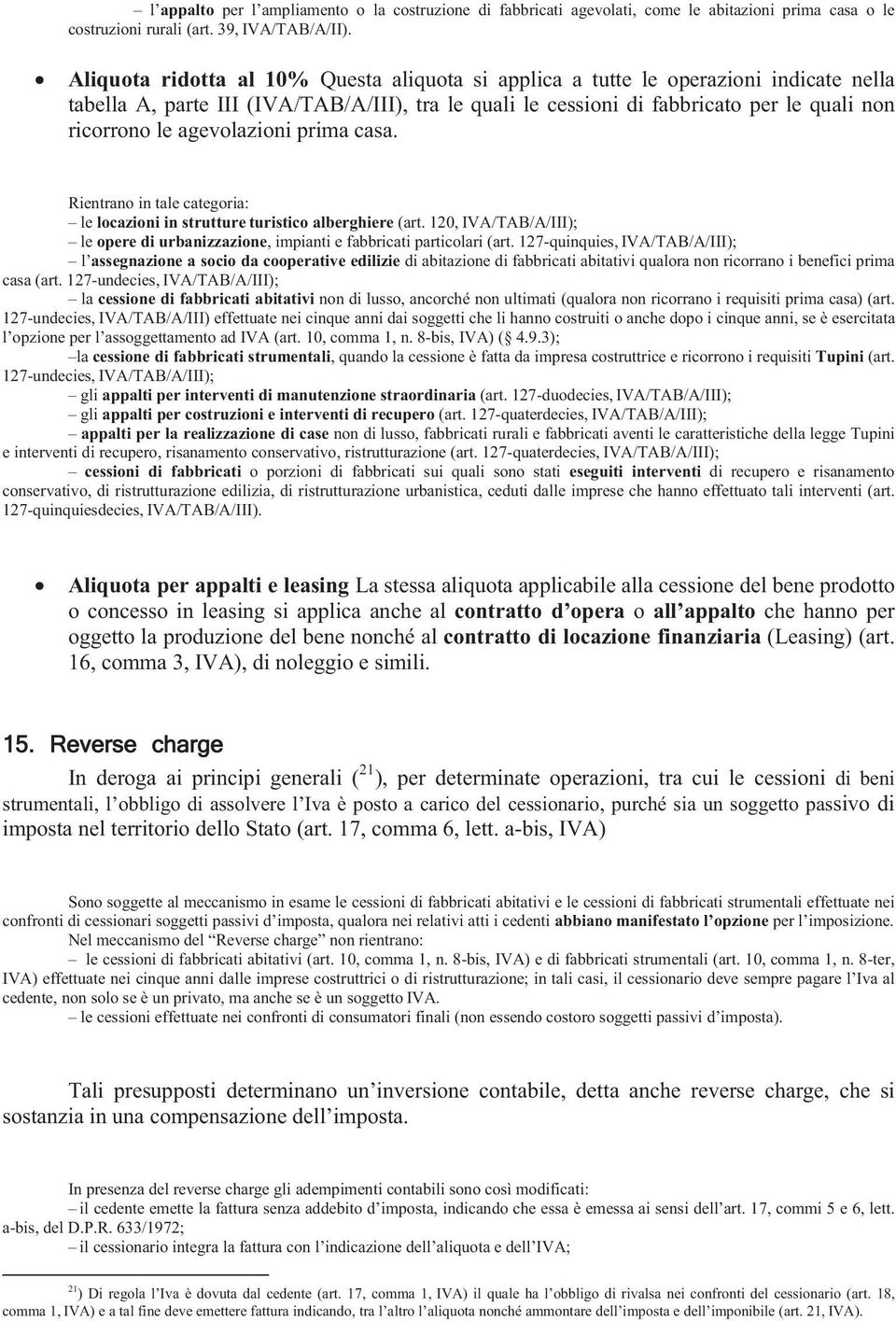 agevolazioni prima casa. Rientrano in tale categoria: le locazioni in strutture turistico alberghiere (art. 120, IVA/TAB/A/III); le opere di urbanizzazione, impianti e fabbricati particolari (art.