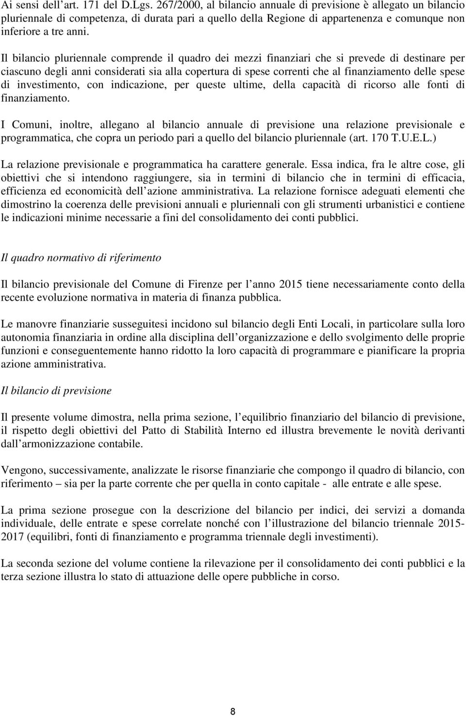 Il bilancio pluriennale comprende il quadro dei mezzi finanziari che si prevede di destinare per ciascuno degli anni considerati sia alla copertura di spese correnti che al finanziamento delle spese