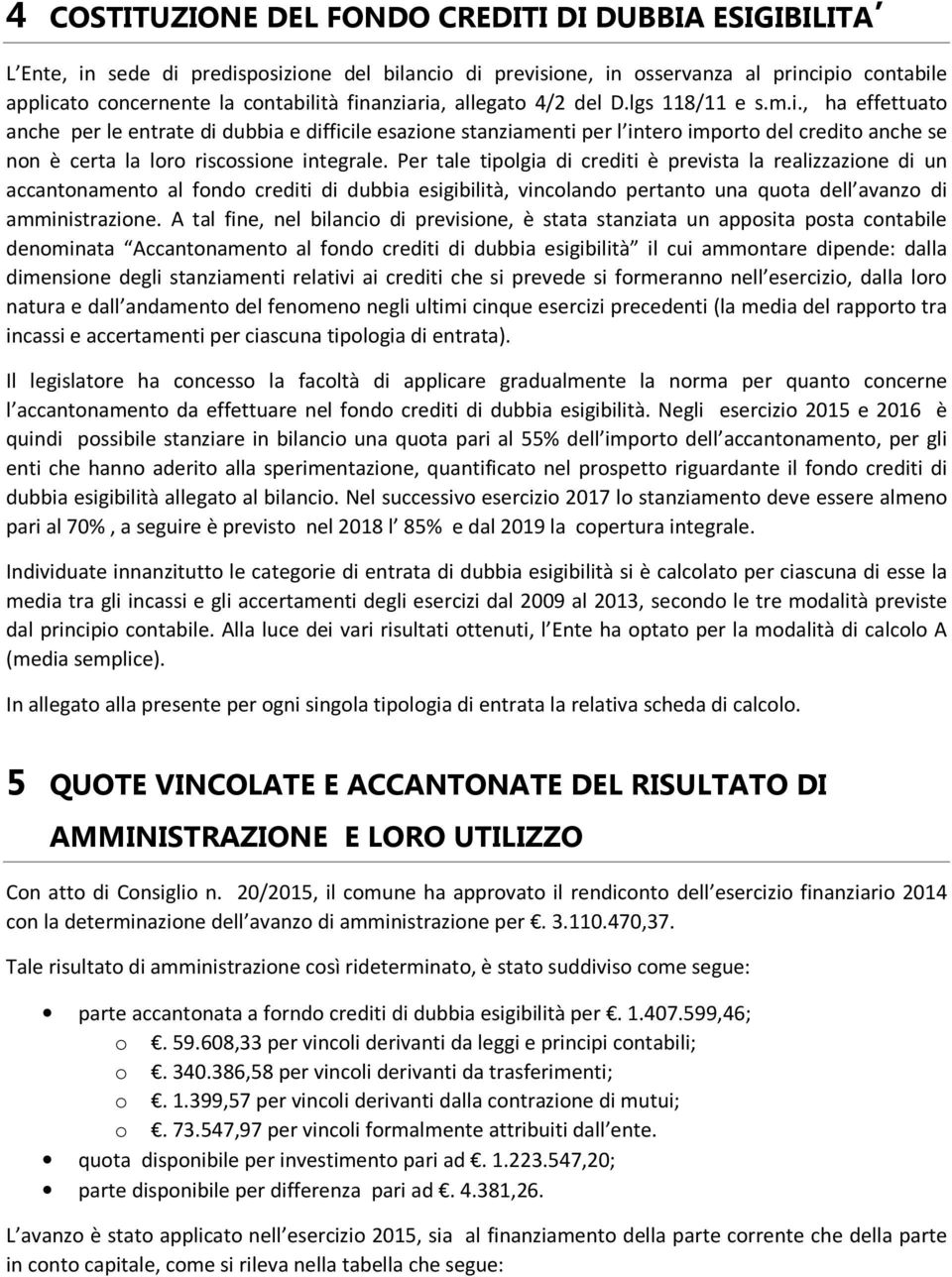 Per tale tipolgia di crediti è prevista la realizzazione di un accantonamento al fondo crediti di dubbia esigibilità, vincolando pertanto una quota dell avanzo di amministrazione.