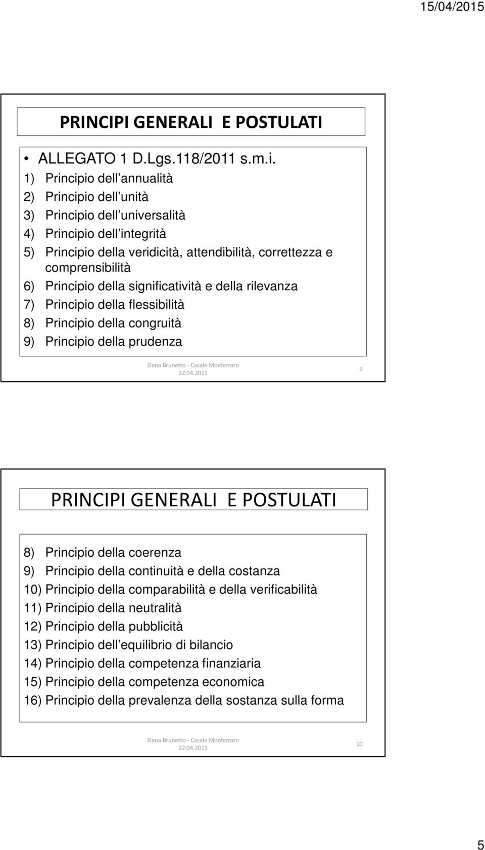 della significatività e della rilevanza 7) Principio della flessibilità 8) Principio della congruità 9) Principio della prudenza 9 PRINCIPI GENERALI E POSTULATI 8) Principio della coerenza 9)