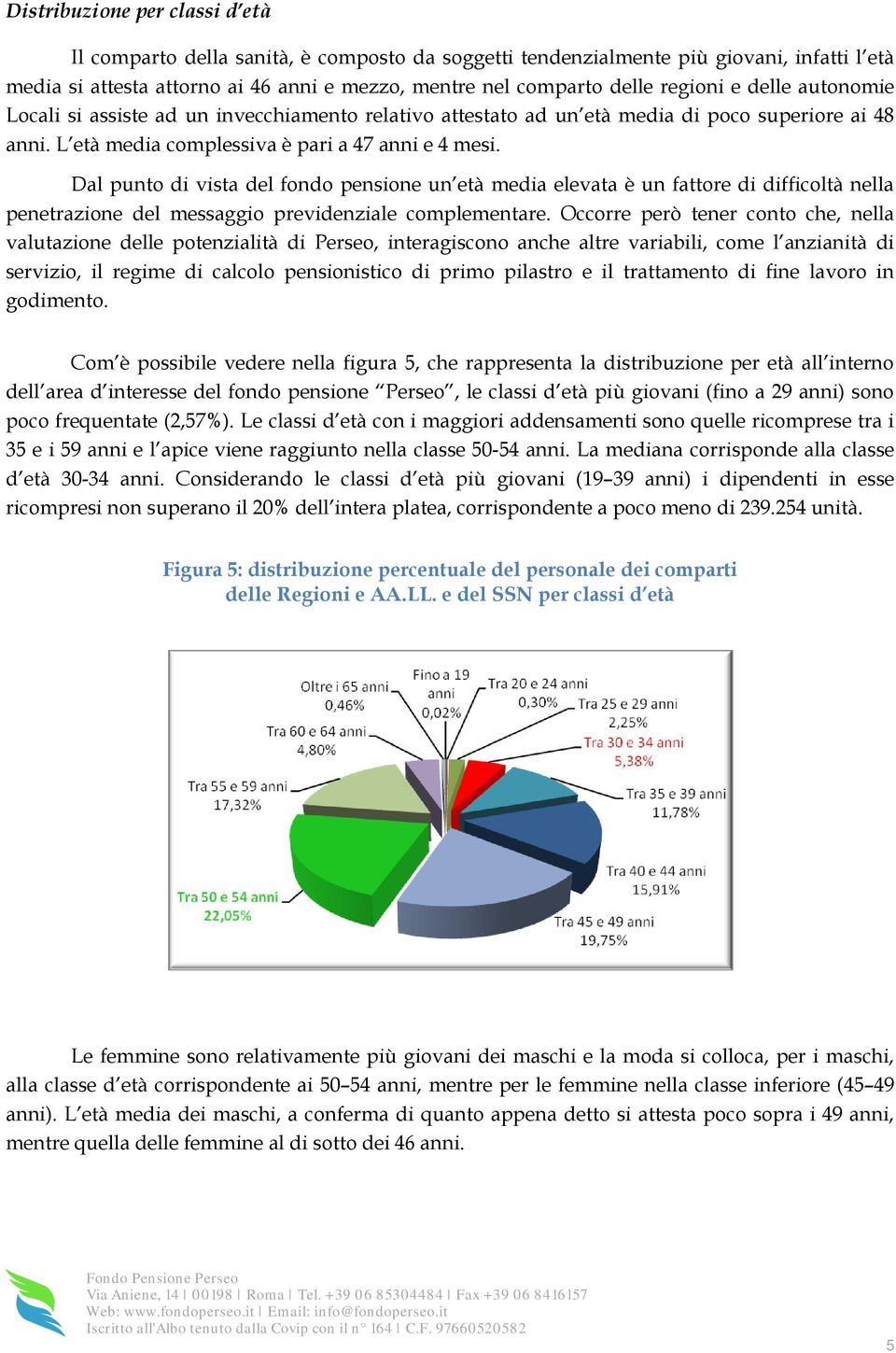 Dal punto di vista del fondo pensione un età media elevata è un fattore di difficoltà nella penetrazione del messaggio previdenziale complementare.