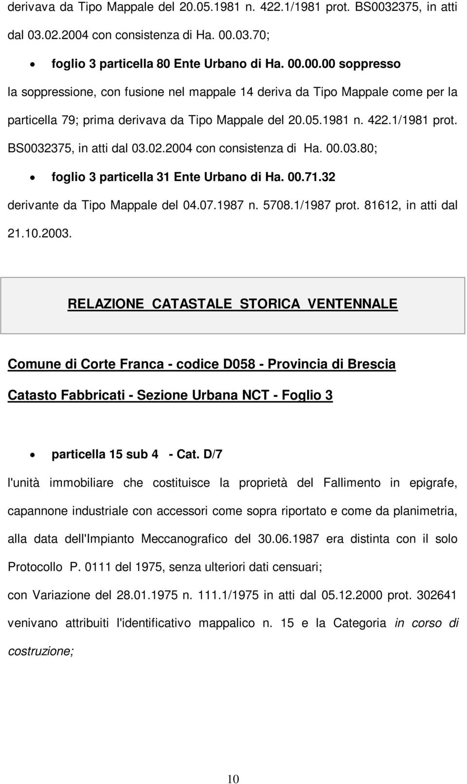 02.2004 con consistenza di Ha. 00.03.80; foglio 3 particella 31 Ente Urbano di Ha. 00.71.32 derivante da Tipo Mappale del 04.07.1987 n. 5708.1/1987 prot. 81612, in atti dal 21.10.2003.