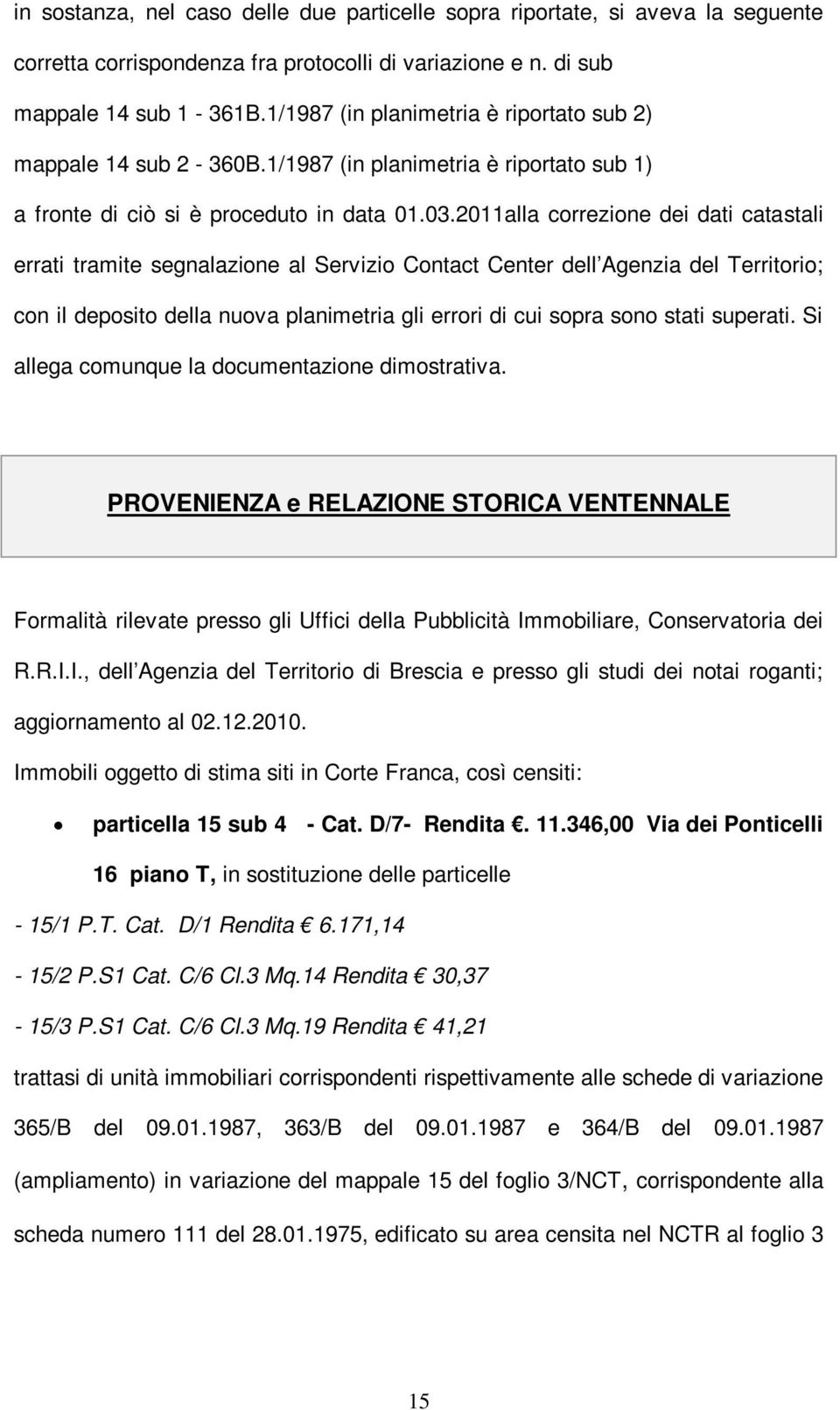 2011alla correzione dei dati catastali errati tramite segnalazione al Servizio Contact Center dell Agenzia del Territorio; con il deposito della nuova planimetria gli errori di cui sopra sono stati