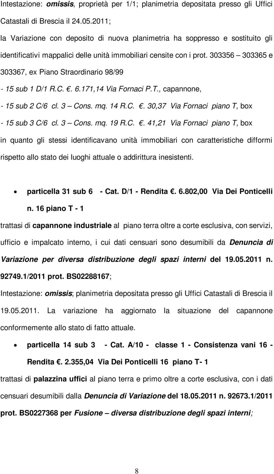 303356 303365 e 303367, ex Piano Straordinario 98/99-15 sub 1 D/1 R.C.. 6.171,14 Via Fornaci P.T., capannone, - 15 sub 2 C/6 cl. 3 Cons. mq. 14 R.C.. 30,37 Via Fornaci piano T, box - 15 sub 3 C/6 cl.