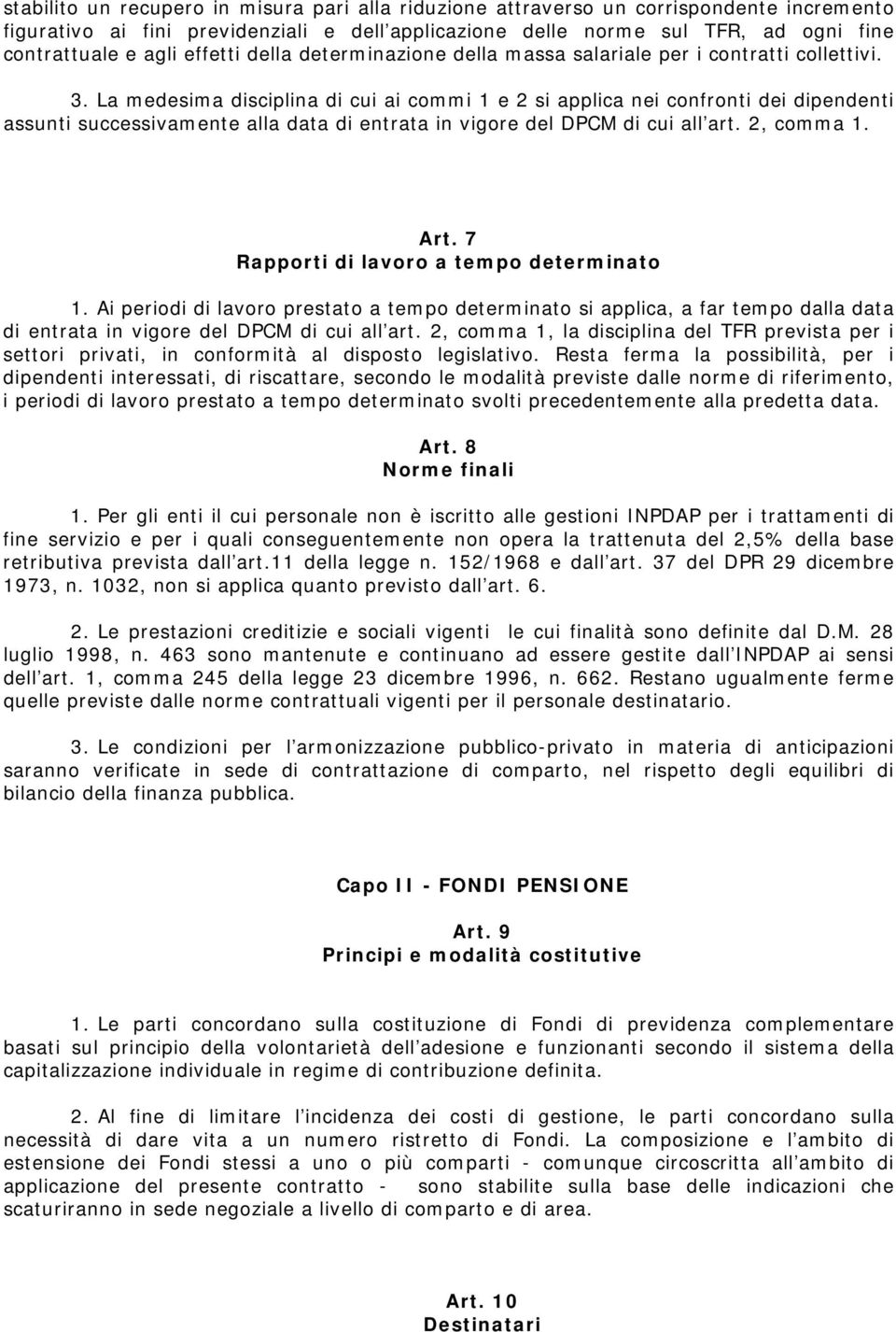 La medesima disciplina di cui ai commi 1 e 2 si applica nei confronti dei dipendenti assunti successivamente alla data di entrata in vigore del DPCM di cui all art. 2, comma 1. Art.