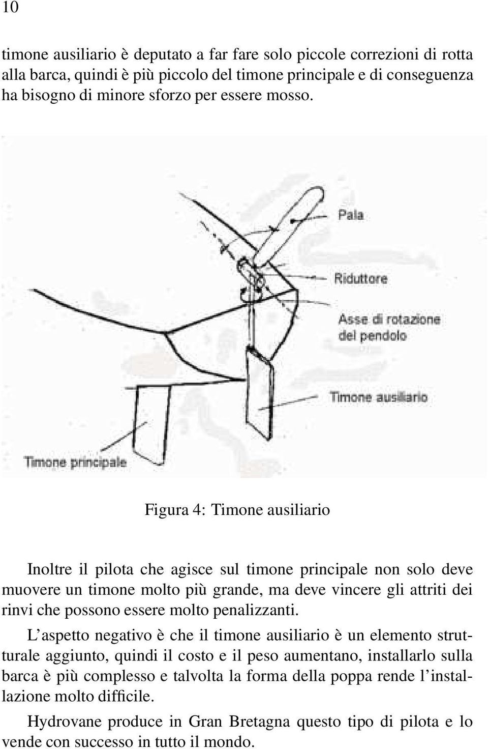 Figura 4: Timone ausiliario Inoltre il pilota che agisce sul timone principale non solo deve muovere un timone molto più grande, ma deve vincere gli attriti dei rinvi che possono