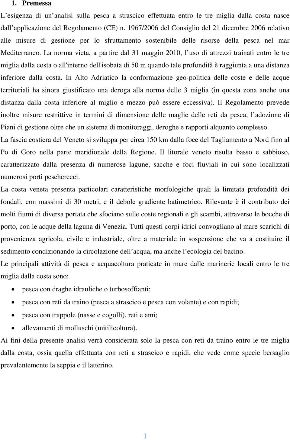 La norma vieta, a partire dal 31 maggio 2010, l uso di attrezzi trainati entro le tre miglia dalla costa o all'interno dell'isobata di 50 m quando tale profondità è raggiunta a una distanza inferiore