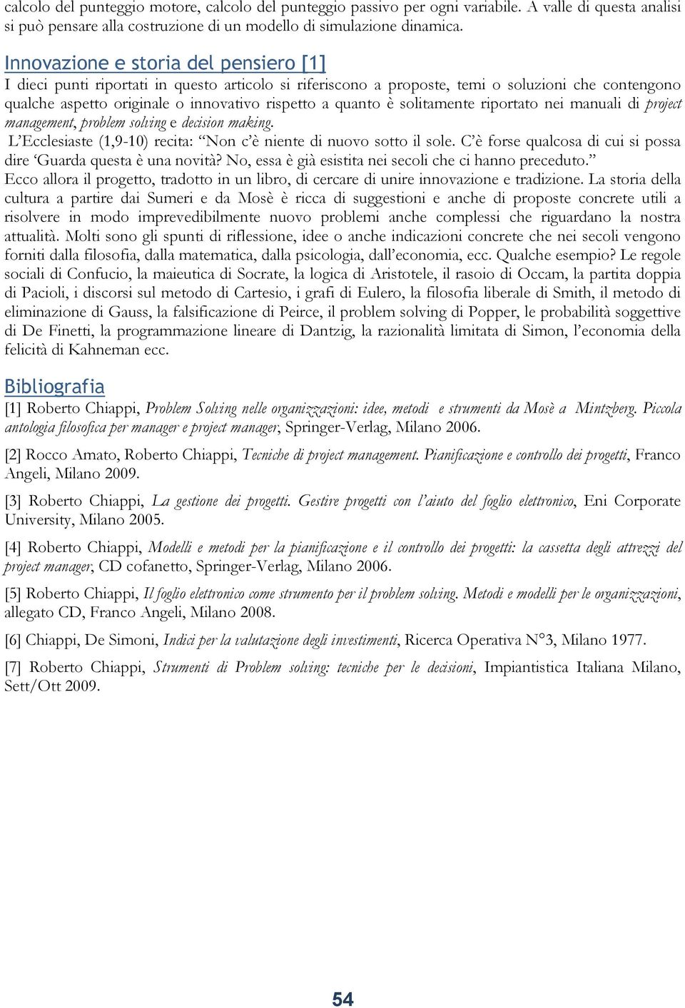 solitamente riportato nei manuali di project management, problem solving e decision making. L Ecclesiaste (1,9-10) recita: Non c è niente di nuovo sotto il sole.