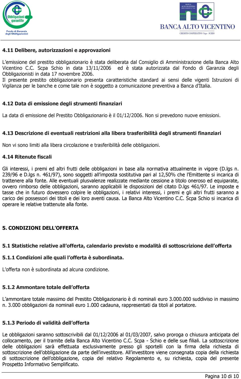 Il presente prestito obbligazionario presenta caratteristiche standard ai sensi delle vigenti Istruzioni di Vigilanza per le banche e come tale non è soggetto a comunicazione preventiva a Banca d