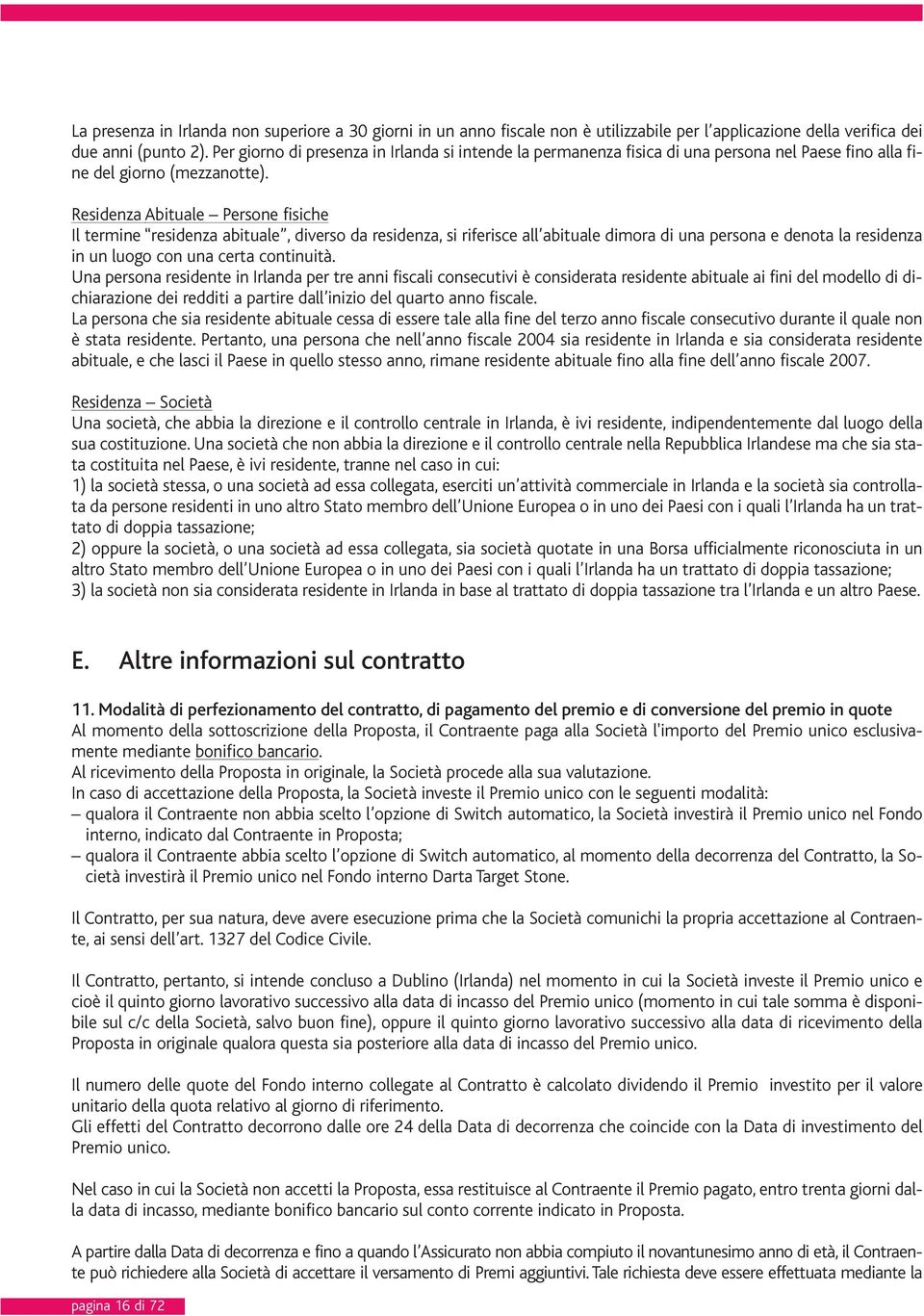 Residenza Abituale Persone fisiche Il termine residenza abituale, diverso da residenza, si riferisce all abituale dimora di una persona e denota la residenza in un luogo con una certa continuità.