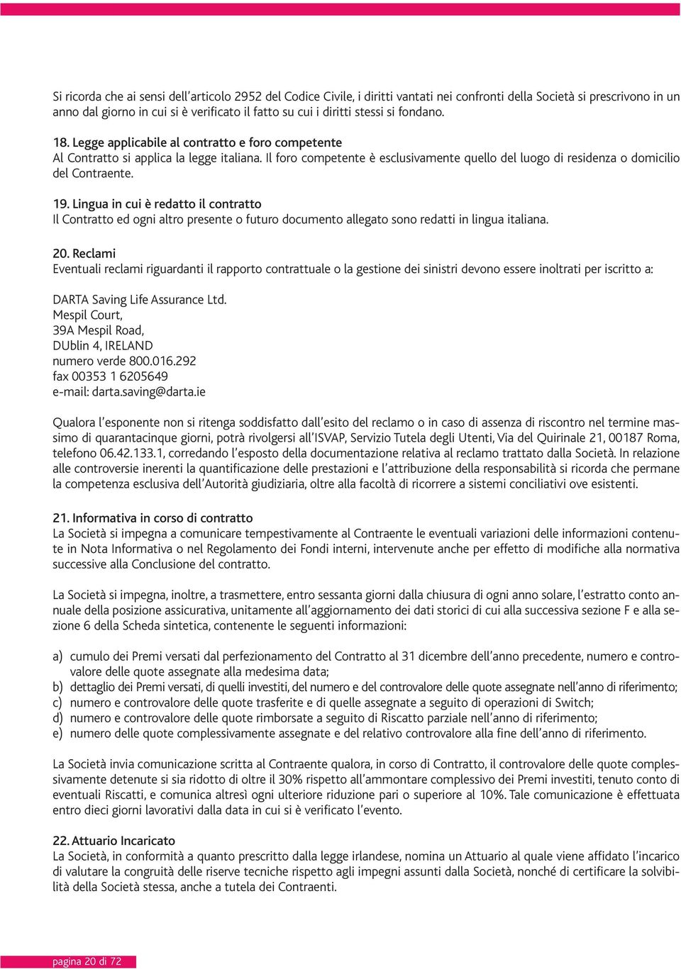 Il foro competente è esclusivamente quello del luogo di residenza o domicilio del Contraente. 19.