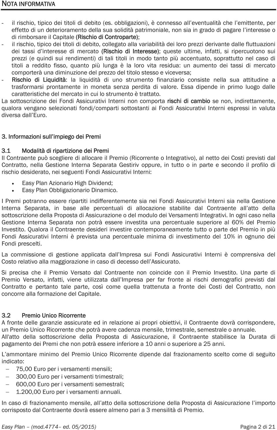 (Rischio di Controparte); - il rischio, tipico dei titoli di debito, collegato alla variabilità dei loro prezzi derivante dalle fluttuazioni dei tassi d interesse di mercato (Rischio di Interesse);