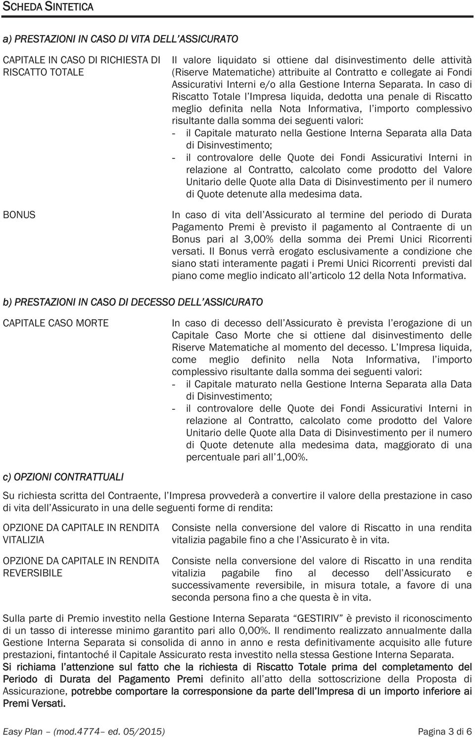 In caso di Riscatto Totale l Impresa liquida, dedotta una penale di Riscatto meglio definita nella Nota Informativa, l importo complessivo risultante dalla somma dei seguenti valori: - il Capitale