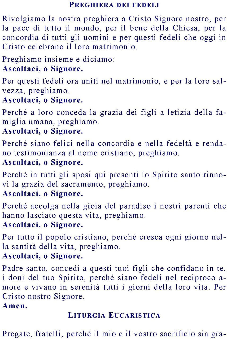 Perché a loro conceda la grazia dei figli a letizia della famiglia umana, preghiamo. Perché siano felici nella concordia e nella fedeltà e rendano testimonianza al nome cristiano, preghiamo.