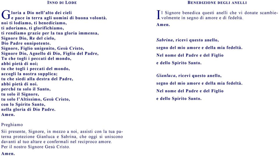 Signore, Figlio unigenito, Gesù Cristo, Signore Dio, Agnello di Dio, Figlio del Padre, Tu che togli i peccati del mondo, abbi pietà di noi; tu che togli i peccati del mondo, accogli la nostra