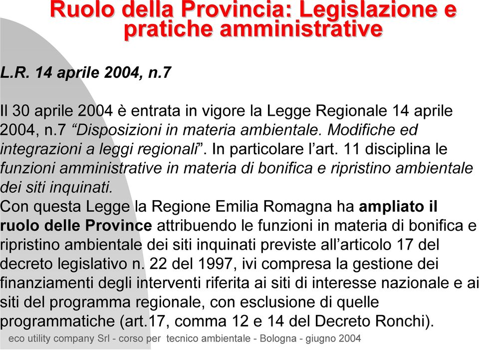on questa Legge la Regione Emilia Romagna ha ampliato il uolo delle Province attribuendo le funzioni in materia di bonifica e ipristino ambientale dei siti inquinati previste all articolo 17 del