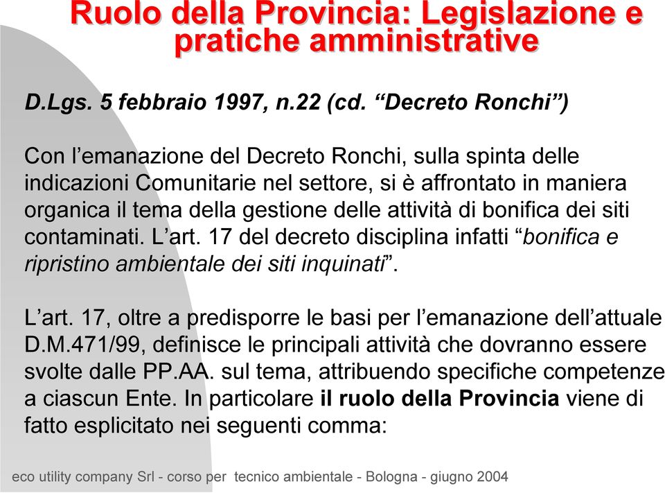 attività di bonifica dei siti contaminati. L art. 17 del decreto disciplina infatti bonifica e ripristino ambientale dei siti inquinati. L art. 17, oltre a predisporre le basi per l emanazione dell attuale D.