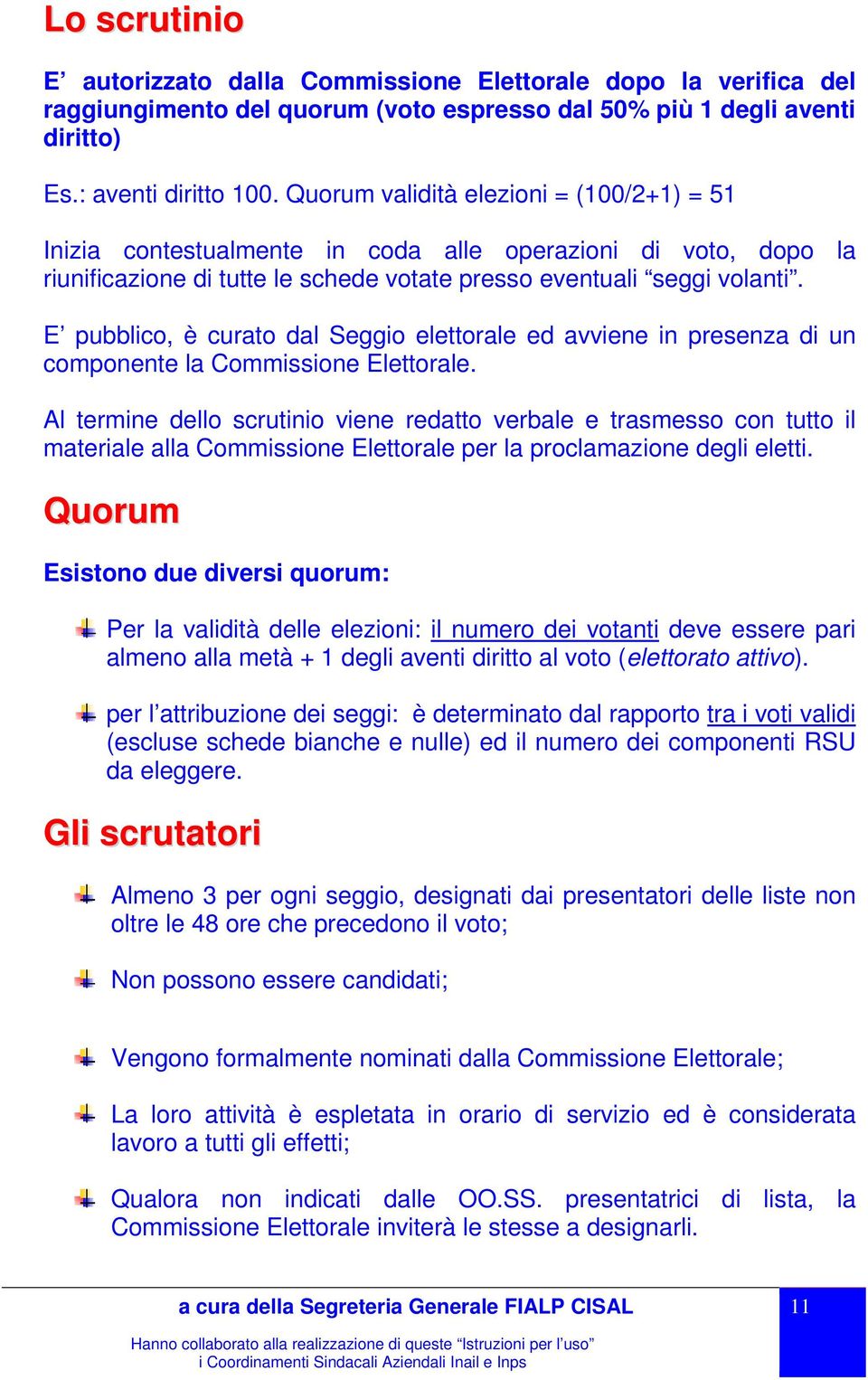 E pubblico, è curato dal Seggio elettorale ed avviene in presenza di un componente la Commissione Elettorale.