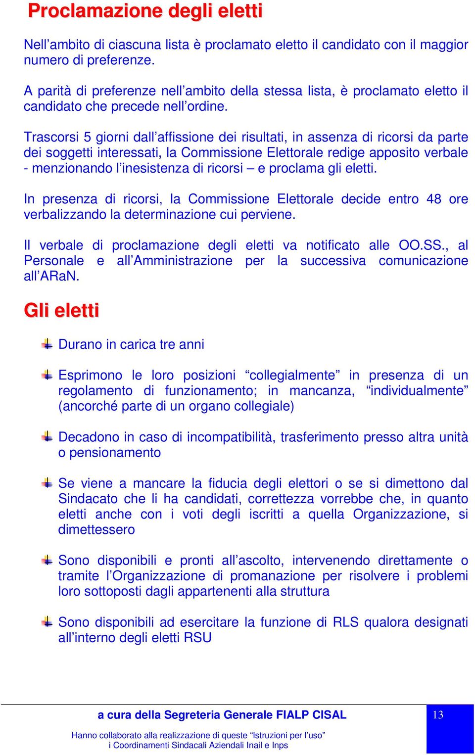 Trascorsi 5 giorni dall affissione dei risultati, in assenza di ricorsi da parte dei soggetti interessati, la Commissione Elettorale redige apposito verbale - menzionando l inesistenza di ricorsi e