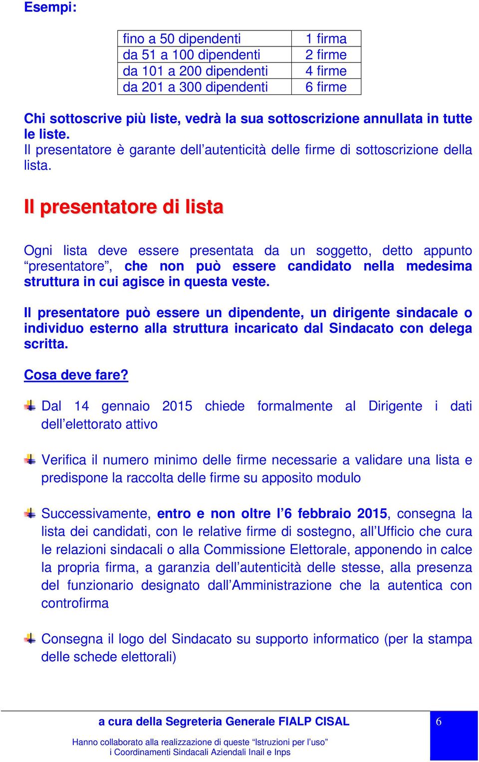 Il presentatore di lista Ogni lista deve essere presentata da un soggetto, detto appunto presentatore, che non può essere candidato nella medesima struttura in cui agisce in questa veste.