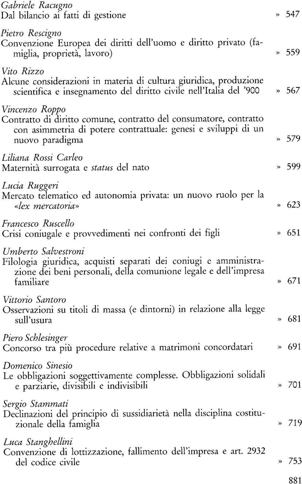 simmetria di potere contrattuale: genesi e sviluppi di un nuovo paradigma Liliana Rossi Carleo Maternità surrogata e status del nato Lucid Ruggeri Mercato telematico ed autonomia privata: un nuovo