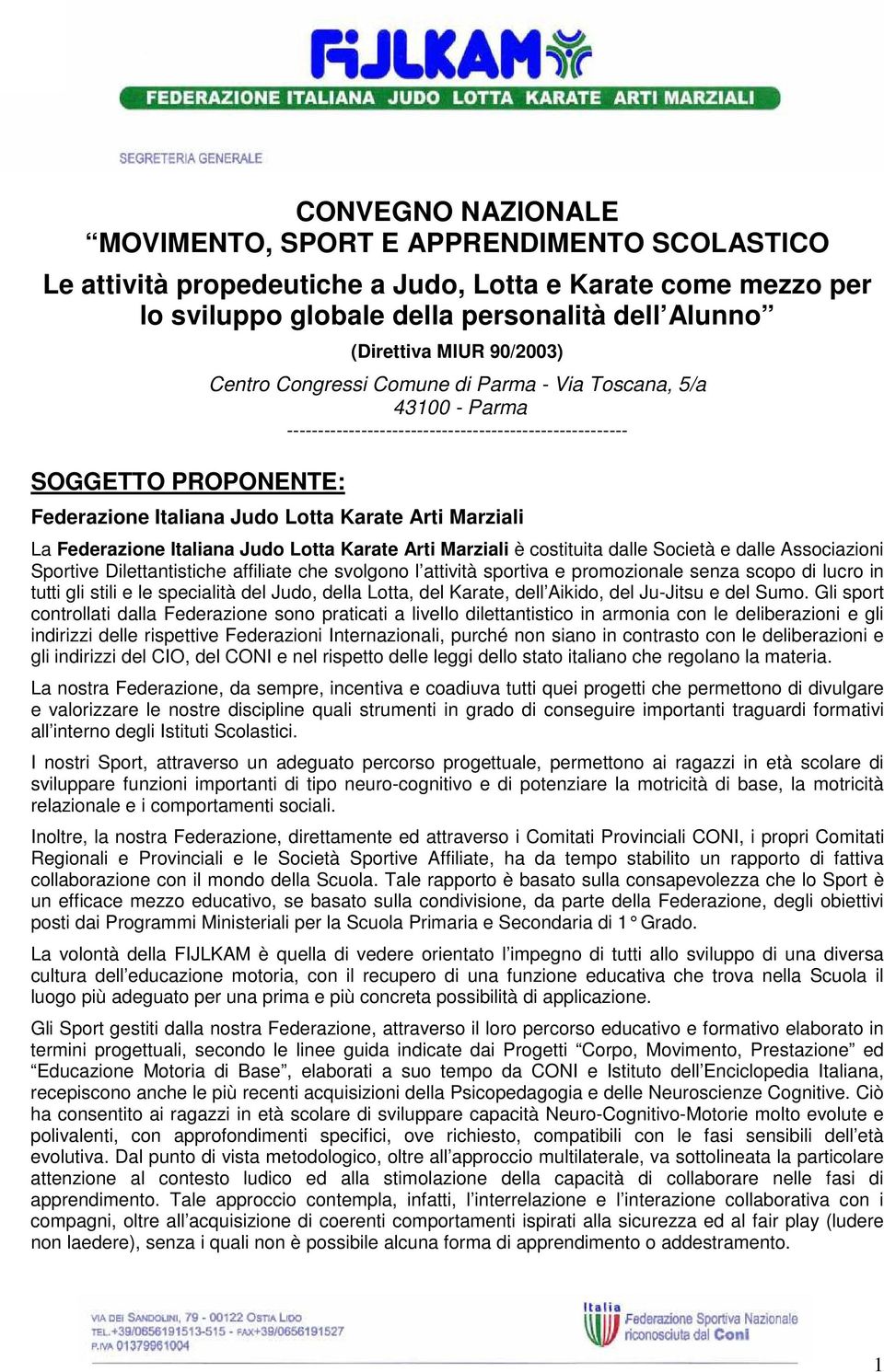 La Federazione Italiana Judo Lotta Karate Arti Marziali è costituita dalle Società e dalle Associazioni Sportive Dilettantistiche affiliate che svolgono l attività sportiva e promozionale senza scopo