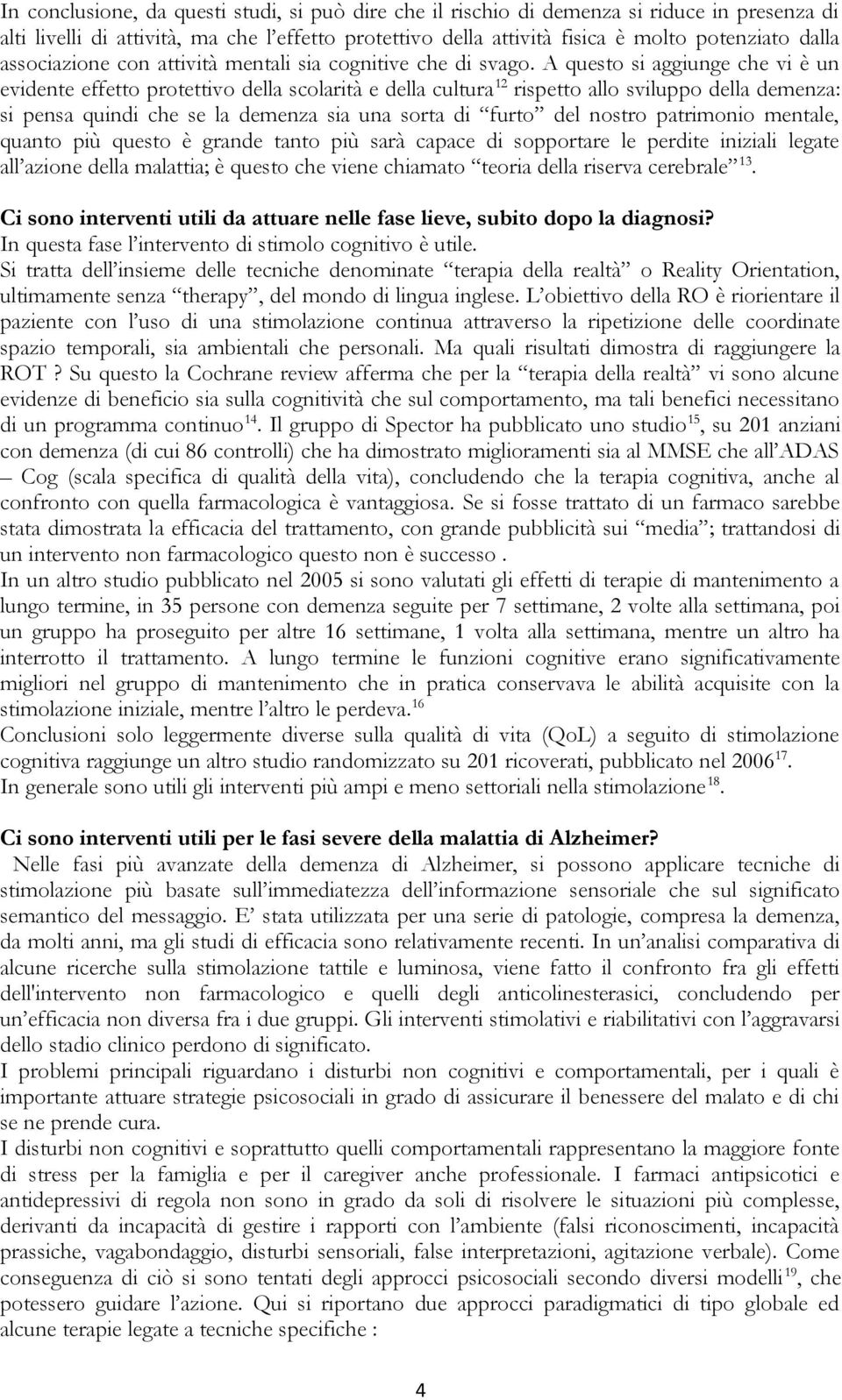 A questo si aggiunge che vi è un evidente effetto protettivo della scolarità e della cultura 12 rispetto allo sviluppo della demenza: si pensa quindi che se la demenza sia una sorta di furto del