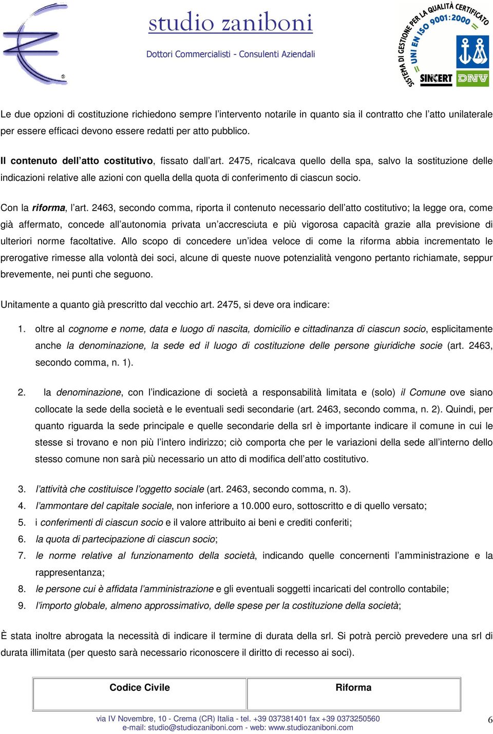 2475, ricalcava quello della spa, salvo la sostituzione delle indicazioni relative alle azioni con quella della quota di conferimento di ciascun socio. Con la riforma, l art.