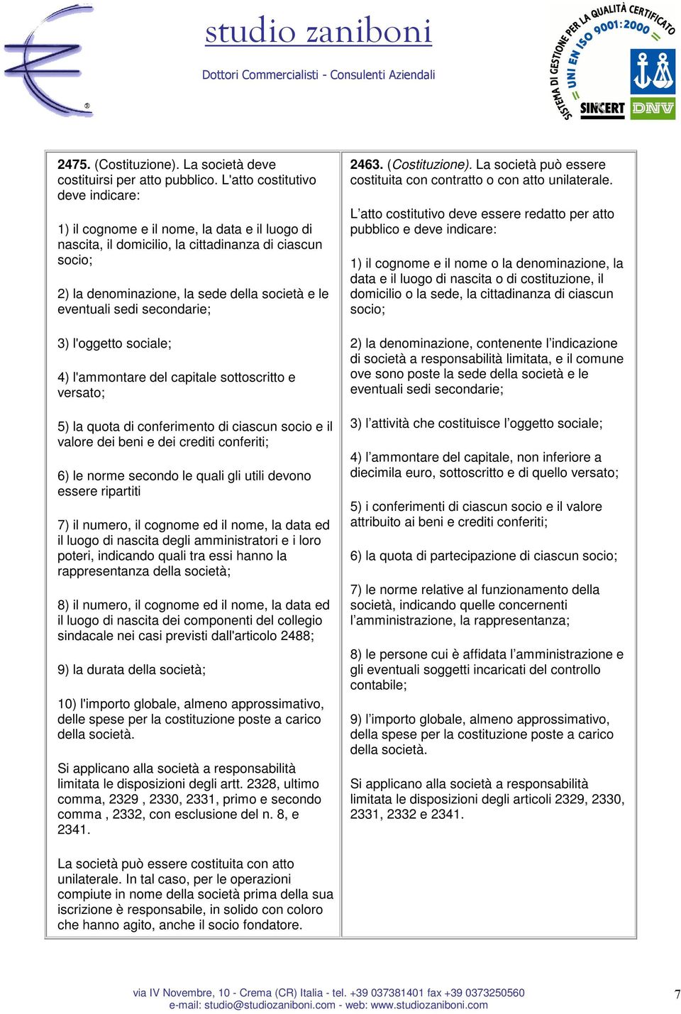 sedi secondarie; 3) l'oggetto sociale; 4) l'ammontare del capitale sottoscritto e versato; 5) la quota di conferimento di ciascun socio e il valore dei beni e dei crediti conferiti; 6) le norme