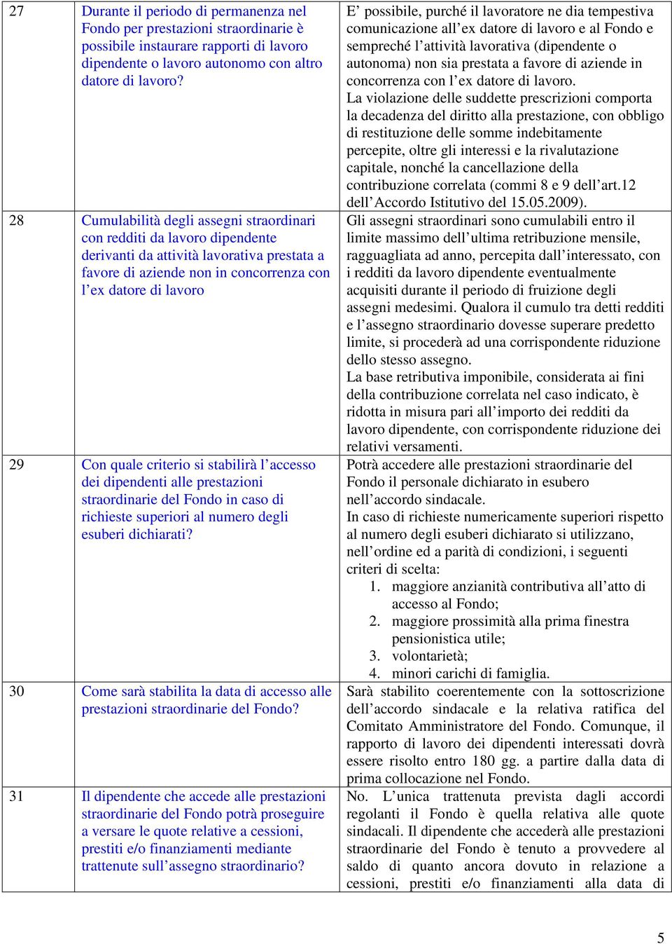 criterio si stabilirà l accesso dei dipendenti alle prestazioni straordinarie del Fondo in caso di richieste superiori al numero degli esuberi dichiarati?