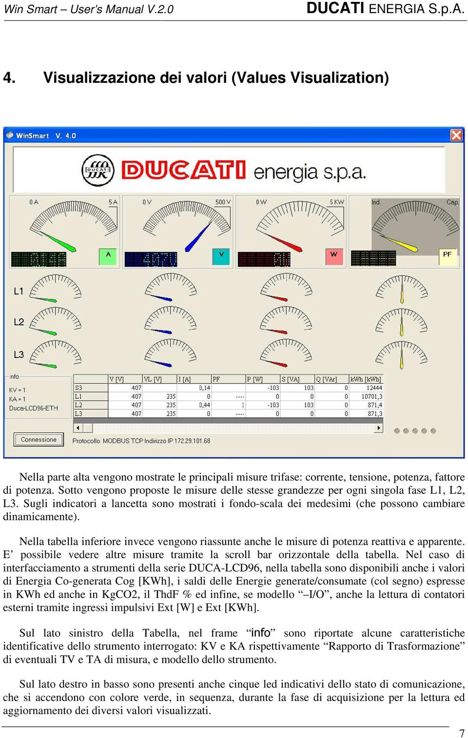 Nella tabella inferiore invece vengono riassunte anche le misure di potenza reattiva e apparente. E possibile vedere altre misure tramite la scroll bar orizzontale della tabella.