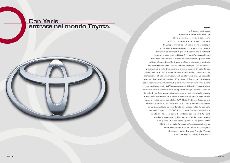 A rendere Toyota un leader mondiale del settore è anche la straordinaria qualità delle vetture che produce. Ogni auto è infatti progettata e costruita con grandissima cura, fino al minimo dettaglio.