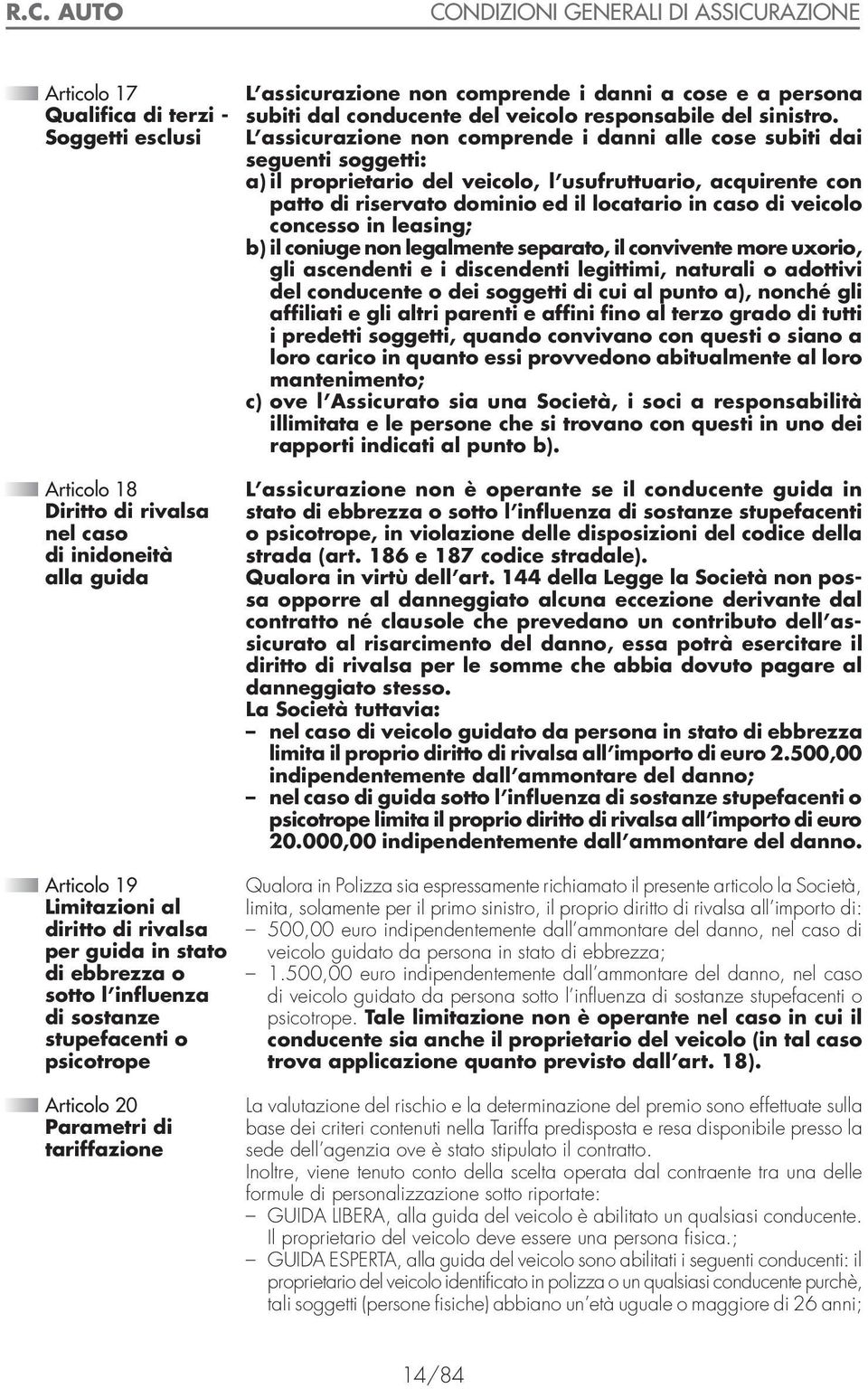 L assicurazione non comprende i danni alle cose subiti dai seguenti soggetti: a) il proprietario del veicolo, l usufruttuario, acquirente con patto di riservato dominio ed il locatario in caso di