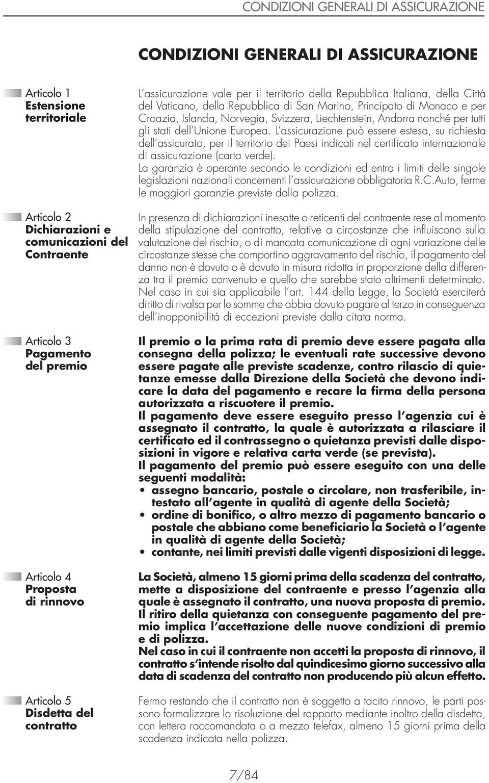 L assicurazione può essere estesa, su richiesta dell assicurato, per il territorio dei Paesi indicati nel certificato internazionale di assicurazione (carta verde).