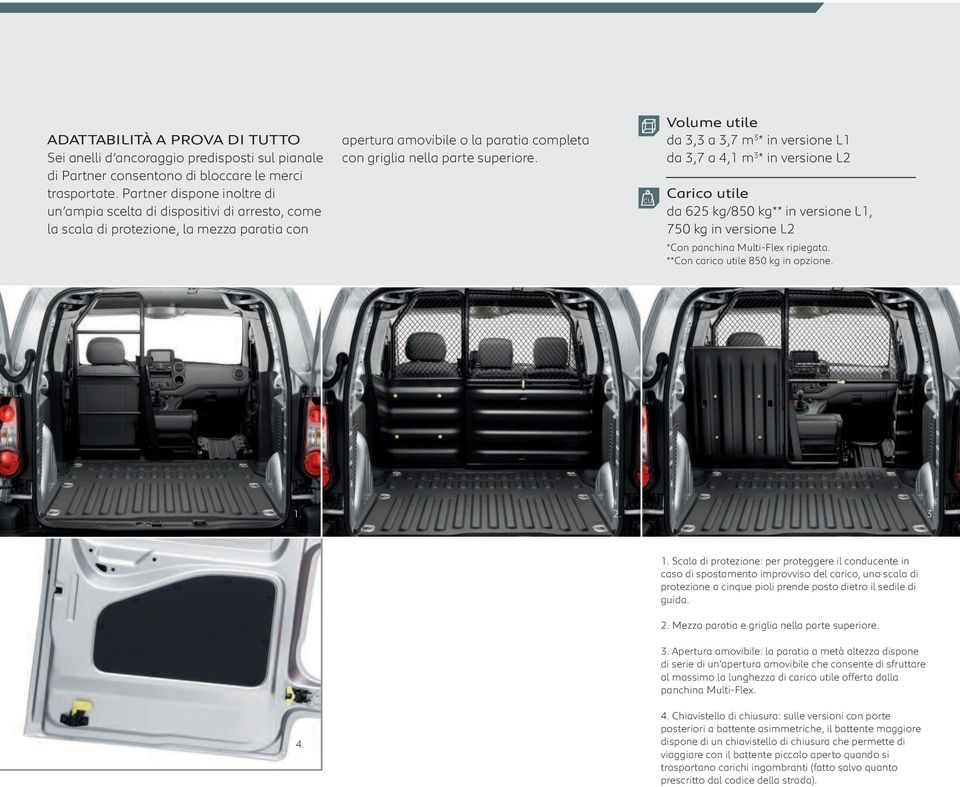 cu Volume utile da 3,3 a 3,7 m 3 * in versione L1 da 3,7 a 4,1 m 3 * in versione L2 Carico utile da 625 kg/850 kg** in versione L1, 750 kg in versione L2 *Con panchina Multi-Flex ripiegata.