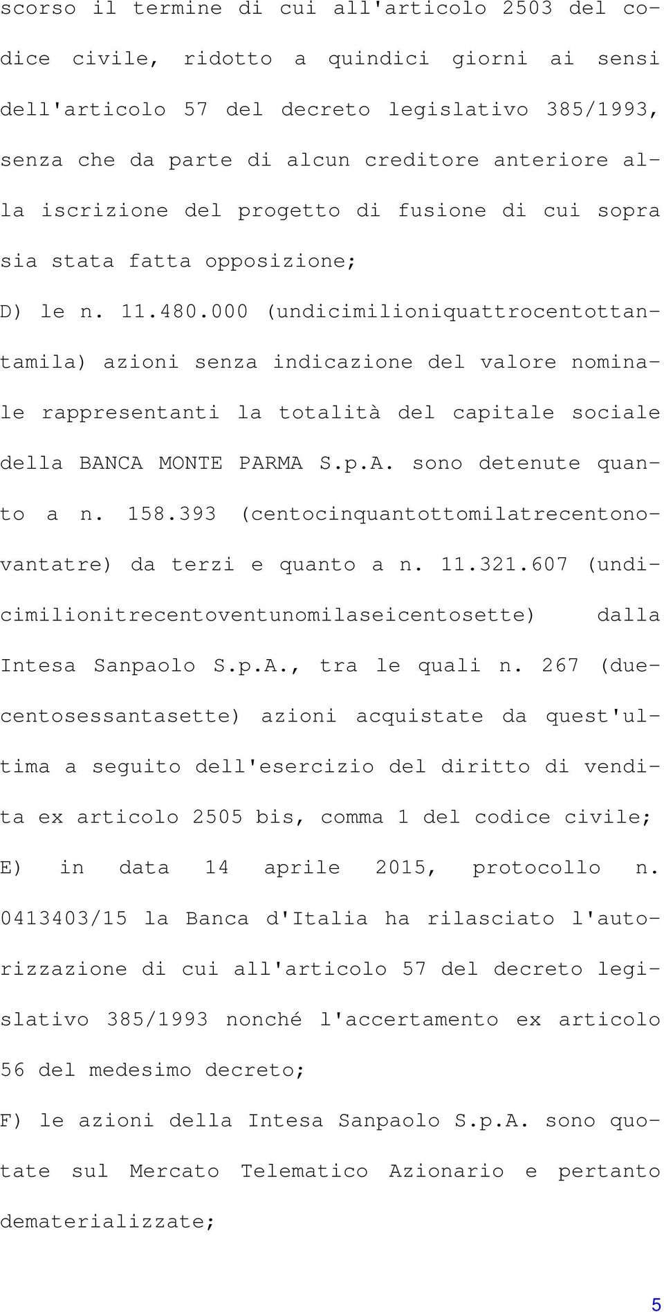 000 (undicimilioniquattrocentottantamila) azioni senza indicazione del valore nominale rappresentanti la totalità del capitale sociale della BANCA MONTE PARMA S.p.A. sono detenute quanto a n. 158.