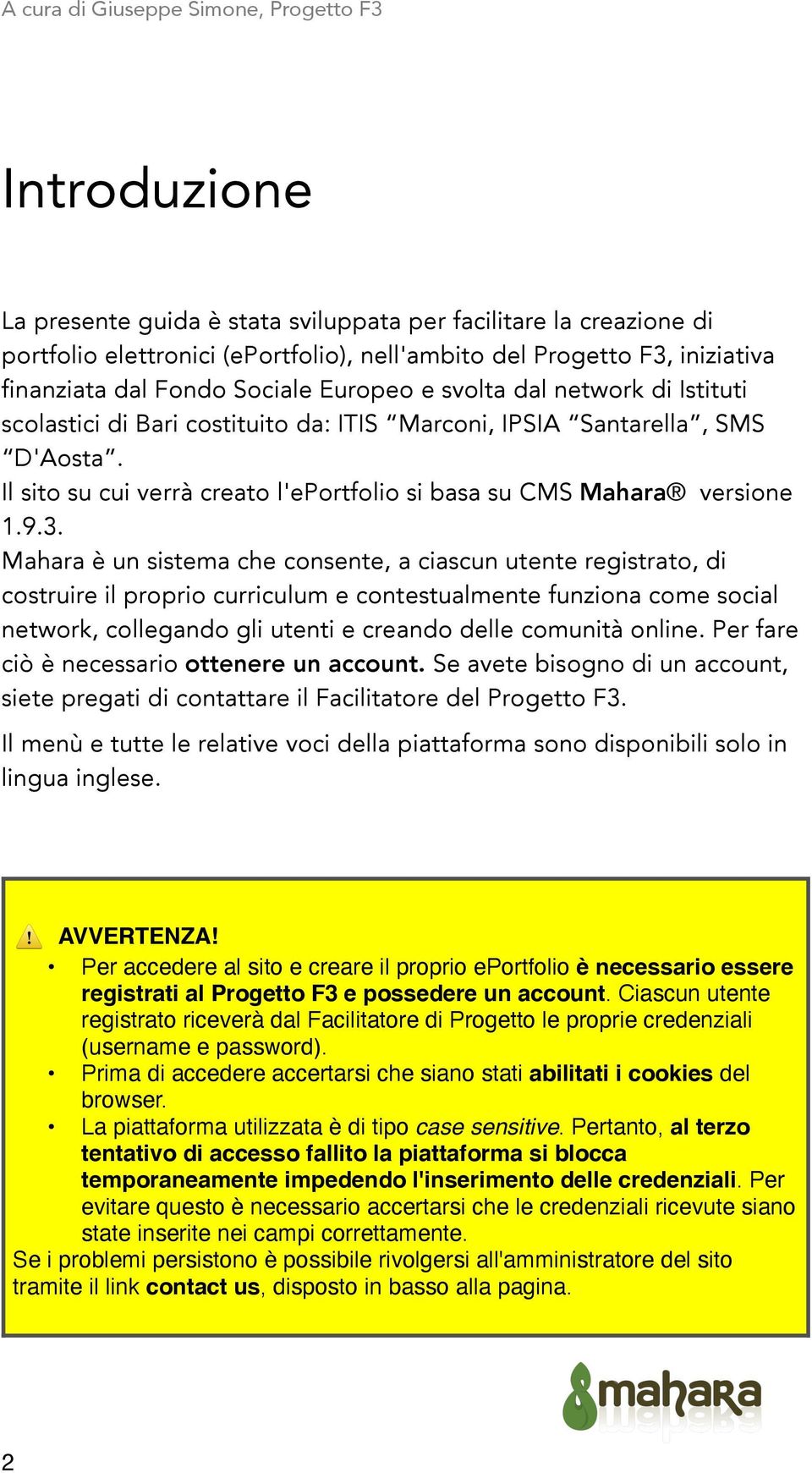 . Mahara è un sistema che consente, a ciascun utente registrato, di costruire il proprio curriculum e contestualmente funziona come social network, collegando gli utenti e creando delle comunità