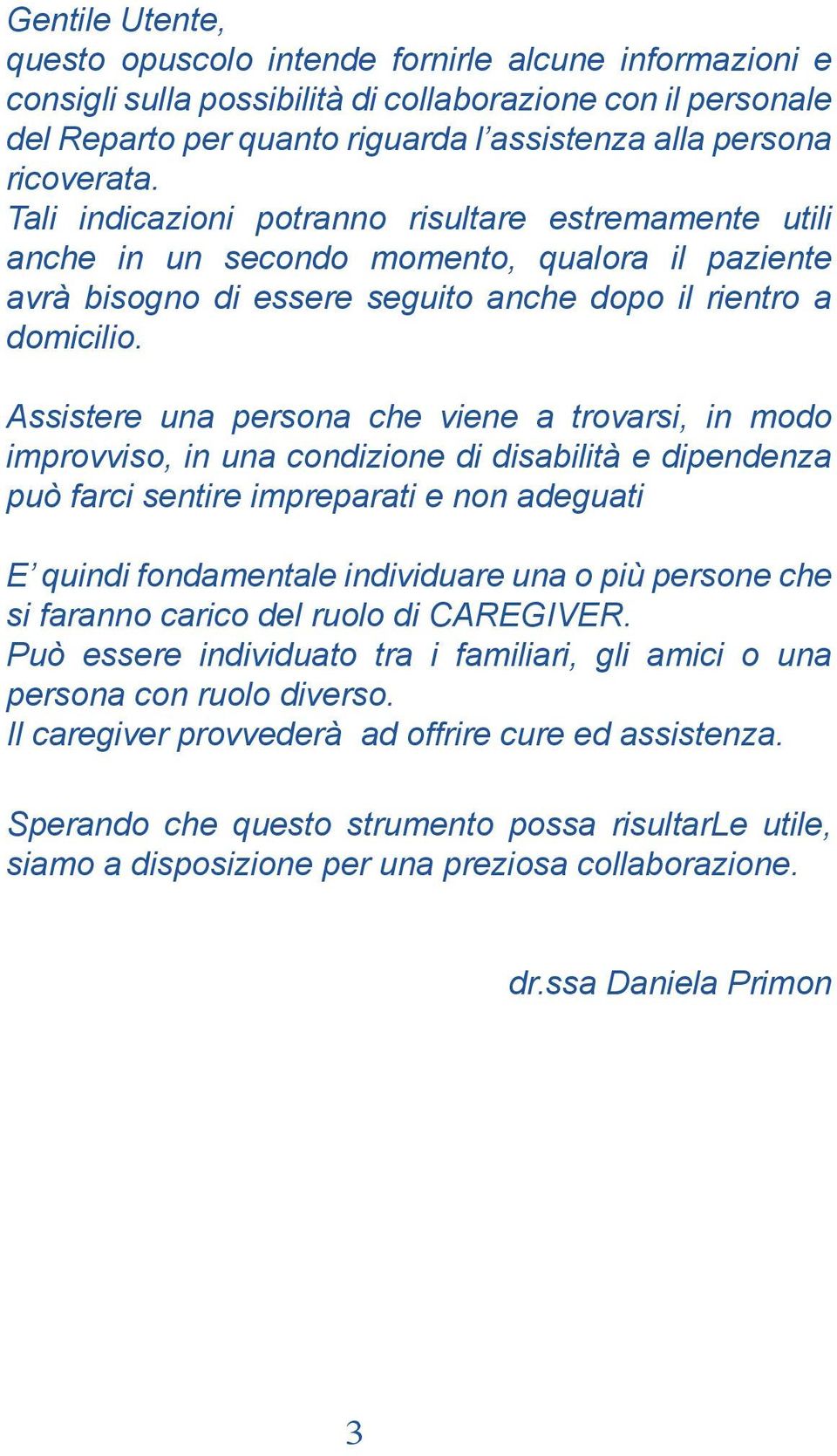 Assistere una persona che viene a trovarsi, in modo improvviso, in una condizione di disabilità e dipendenza può farci sentire impreparati e non adeguati E quindi fondamentale individuare una o più