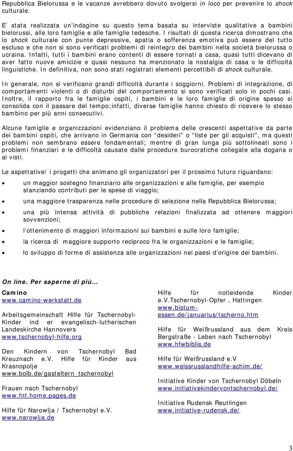 I risultati di questa ricerca dimostrano che lo shock culturale con punte depressive, apatia o sofferenza emotiva può essere del tutto escluso e che non si sono verificati problemi di reintegro dei