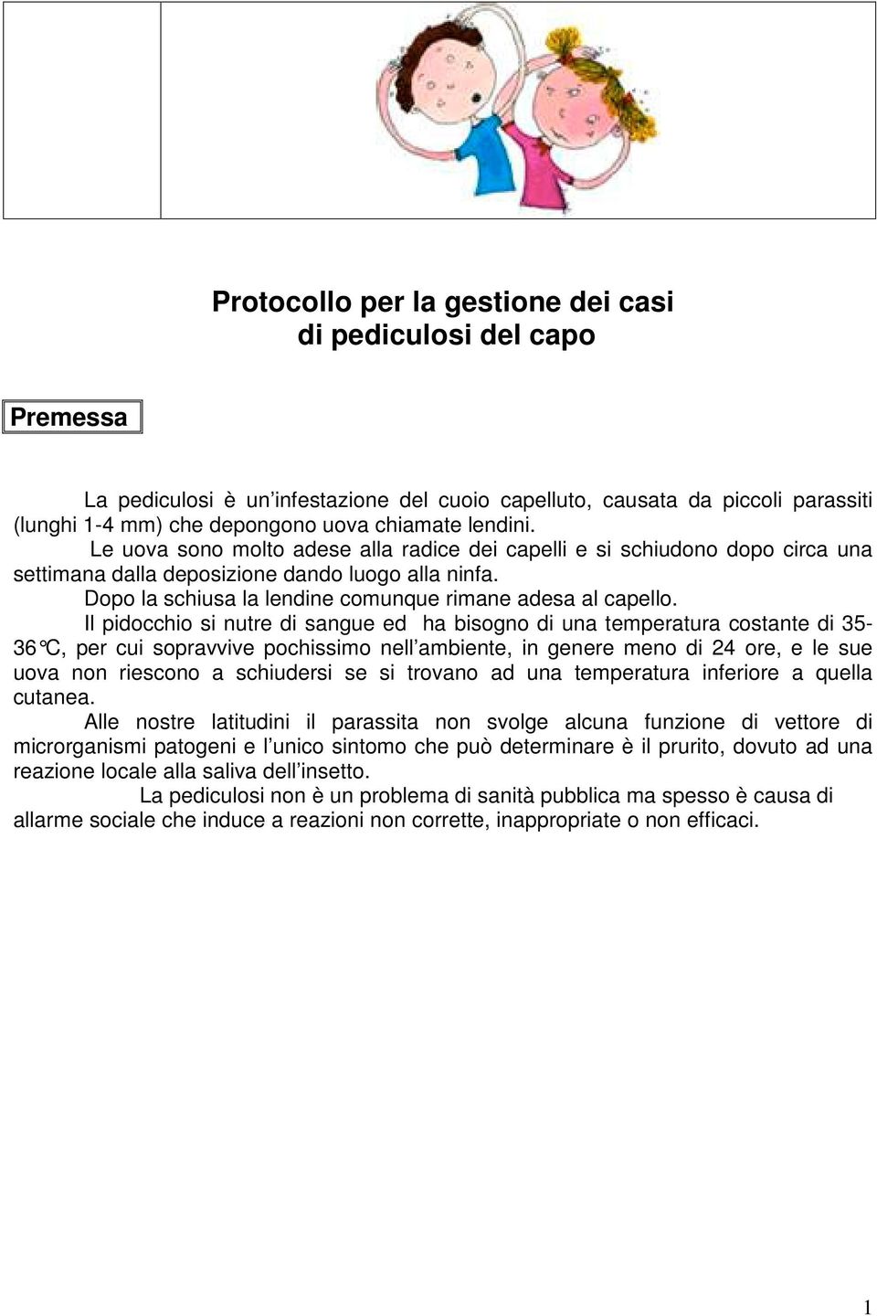 Il pidocchio si nutre di sangue ed ha bisogno di una temperatura costante di 35-36 C, per cui sopravvive pochissimo nell ambiente, in genere meno di 24 ore, e le sue uova non riescono a schiudersi se