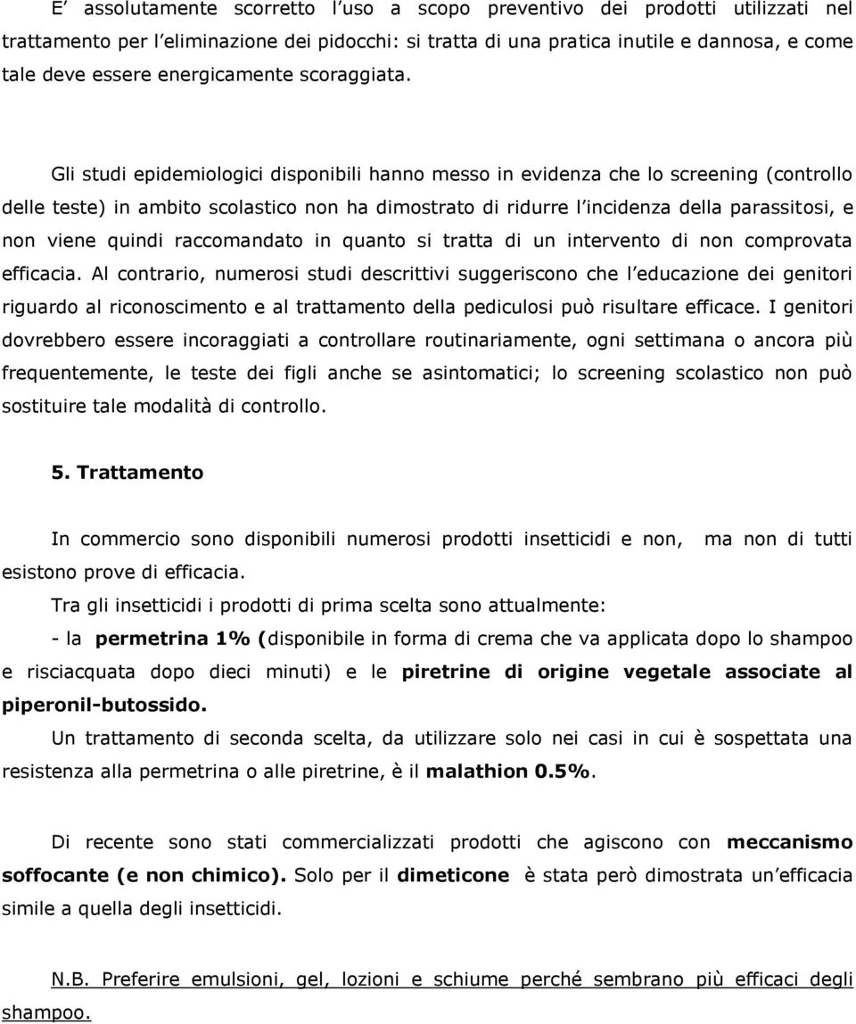 Gli studi epidemiologici disponibili hanno messo in evidenza che lo screening (controllo delle teste) in ambito scolastico non ha dimostrato di ridurre l incidenza della parassitosi, e non viene